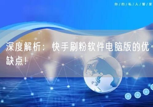 深度解析:快手刷粉软件电脑版的优缺点!