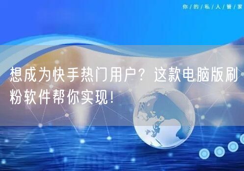 想成为快手热门用户?这款电脑版刷粉软件帮你实现!
