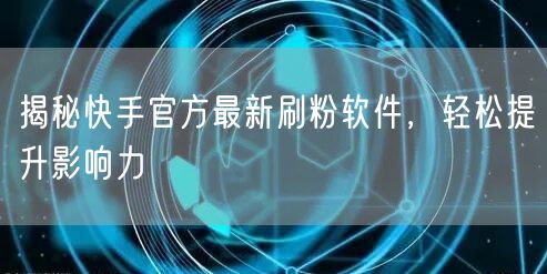 揭秘快手官方最新刷粉软件,轻松提升影响力