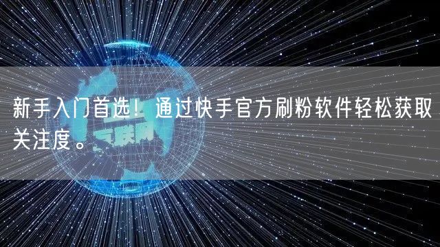 新手入门首选!通过快手官方刷粉软件轻松获取关注度。