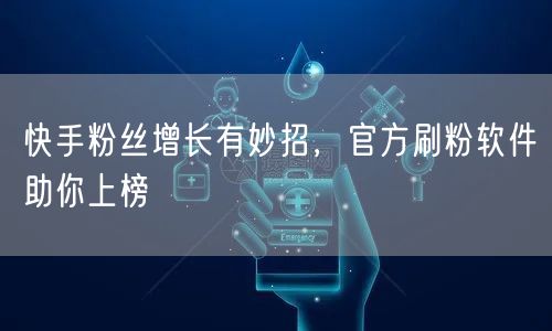 快手粉丝增长有妙招,官方刷粉软件助你上榜