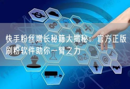 快手粉丝增长秘籍大揭秘:官方正版刷粉软件助你一臂之力