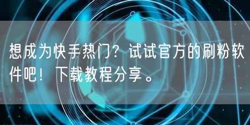 想成为快手热门?试试官方的刷粉软件吧!下载教程分享。