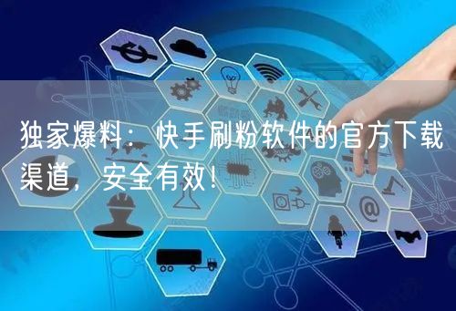 独家爆料:快手刷粉软件的官方下载渠道,安全有效!