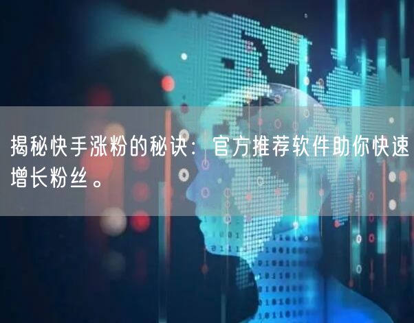 揭秘快手涨粉的秘诀:官方推荐软件助你快速增长粉丝。