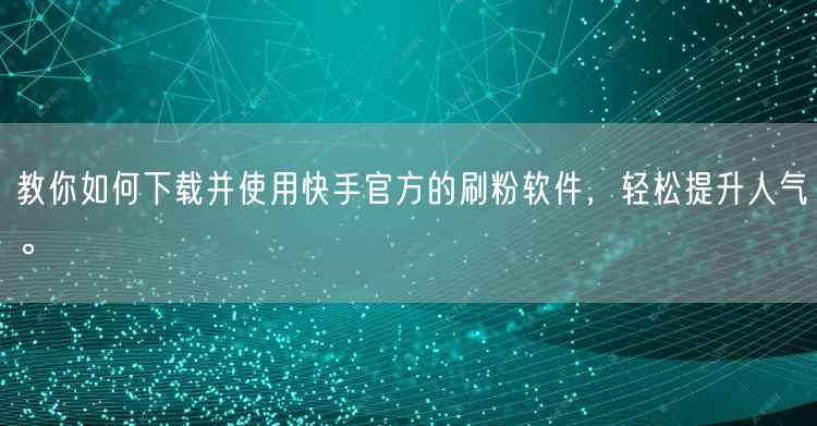 教你如何下载并使用快手官方的刷粉软件,轻松提升人气。