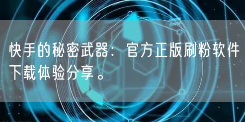 快手的秘密武器:官方正版刷粉软件下载体验分享。