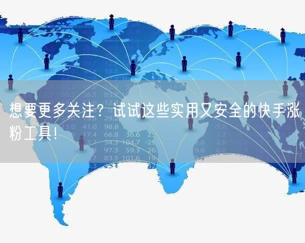 想要更多关注？试试这些实用又安全的快手涨粉工具！