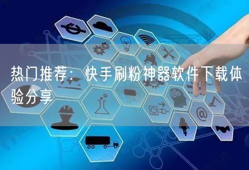 热门推荐:快手刷粉神器软件下载体验分享
