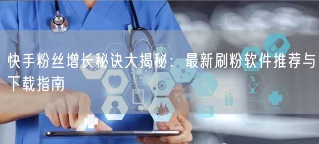 快手粉丝增长秘诀大揭秘:最新刷粉软件推荐与下载指南