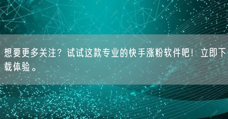 想要更多关注？试试这款专业的快手涨粉软件吧！立即下载体验。