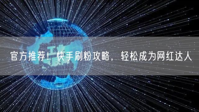 官方推荐!快手刷粉攻略,轻松成为网红达人