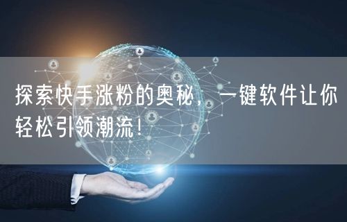 探索快手涨粉的奥秘,一键软件让你轻松引领潮流!