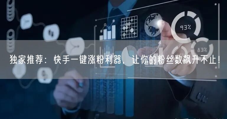 独家推荐:快手一键涨粉利器,让你的粉丝数飙升不止!