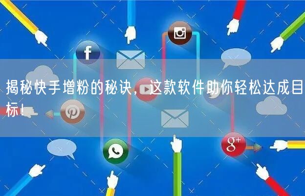 揭秘快手增粉的秘诀,这款软件助你轻松达成目标!