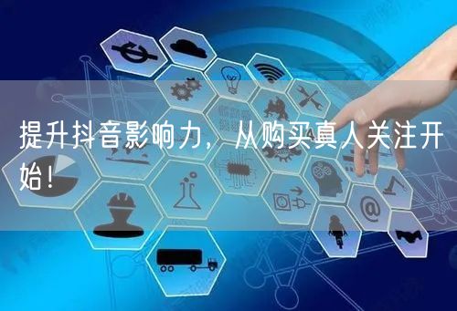 提升抖音影响力,从购买真人关注开始!
