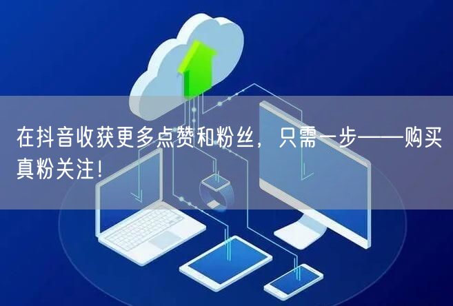 在抖音收获更多点赞和粉丝,只需一步——购买真粉关注!