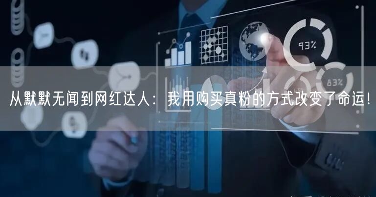 从默默无闻到网红达人:我用购买真粉的方式改变了命运!