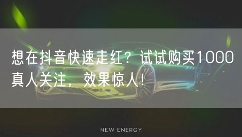 想在抖音快速走红?试试购买1000真人关注,效果惊人!