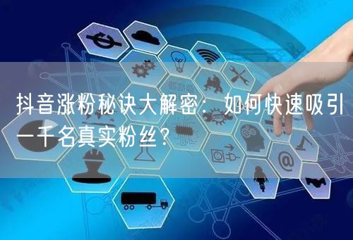 抖音涨粉秘诀大解密:如何快速吸引一千名真实粉丝?