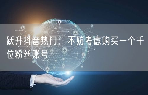 跃升抖音热门，不妨考虑购买一个千位粉丝账号