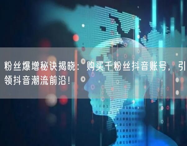 粉丝爆增秘诀揭晓:购买千粉丝抖音账号,引领抖音潮流前沿!