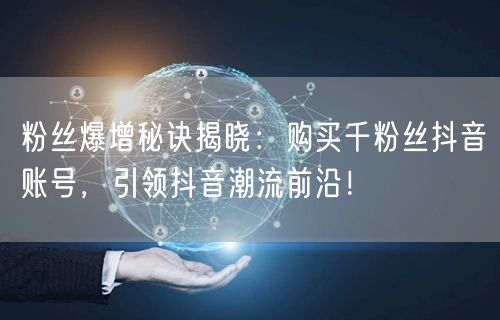 粉丝爆增秘诀揭晓:购买千粉丝抖音账号,引领抖音潮流前沿!
