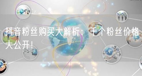 抖音粉丝购买大解析:千个粉丝价格大公开!