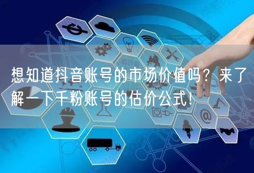 想知道抖音账号的市场价值吗?来了解一下千粉账号的估价公式!