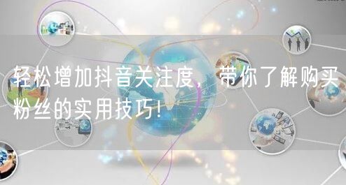 轻松增加抖音关注度,带你了解购买粉丝的实用技巧!