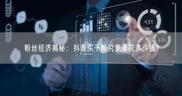 粉丝经济揭秘：抖音买千粉究竟要花多少钱？