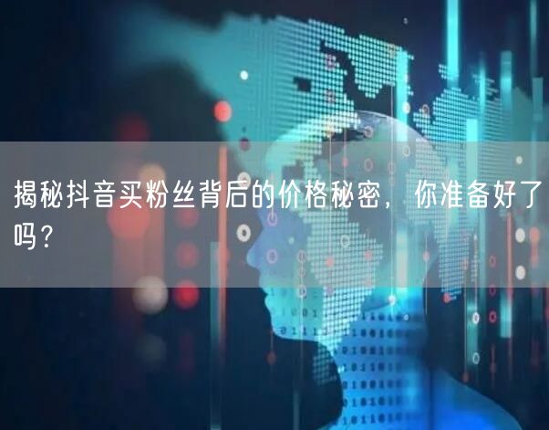 揭秘抖音买粉丝背后的价格秘密,你准备好了吗?