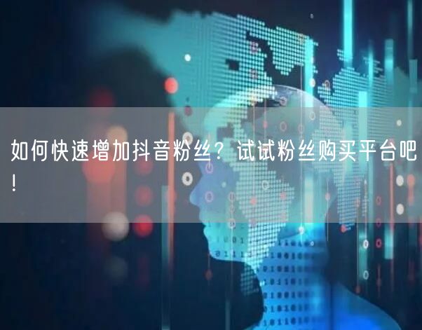 如何快速增加抖音粉丝?试试粉丝购买平台吧!