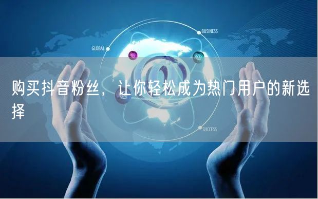 购买抖音粉丝,让你轻松成为热门用户的新选择