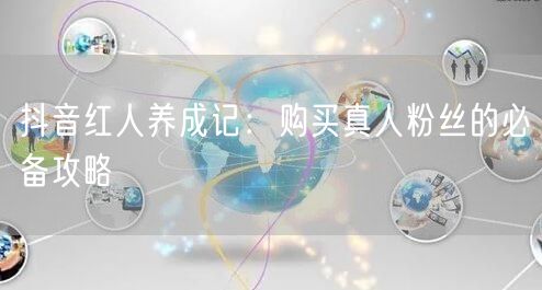 抖音红人养成记：购买真人粉丝的必备攻略