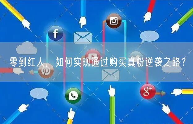 零到红人,如何实现通过购买真粉逆袭之路?
