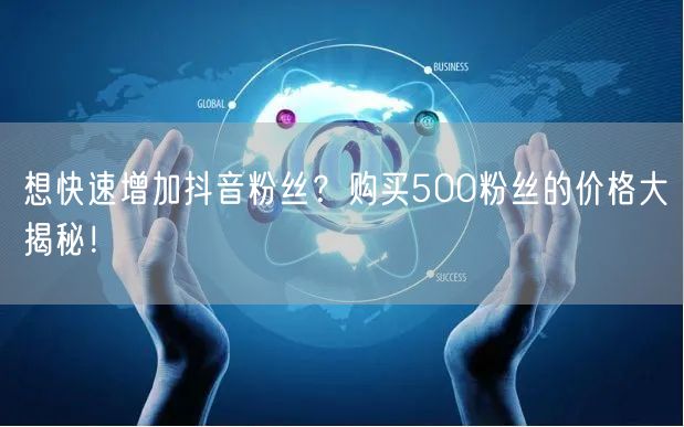 想快速增加抖音粉丝？购买500粉丝的价格大揭秘！