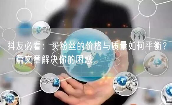 抖友必看：买粉丝的价格与质量如何平衡？一篇文章解决你的困惑。