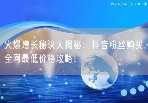 火爆增长秘诀大揭秘:抖音粉丝购买,全网最低价格攻略!