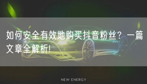 如何安全有效地购买抖音粉丝?一篇文章全解析!