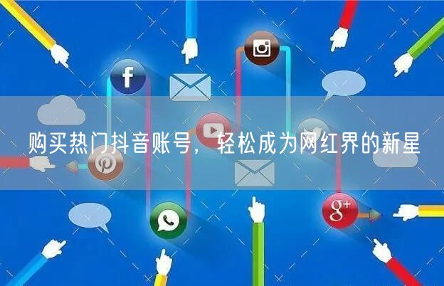 购买热门抖音账号，轻松成为网红界的新星
