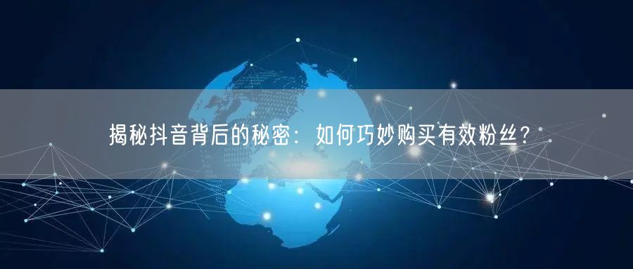 揭秘抖音背后的秘密：如何巧妙购买有效粉丝？