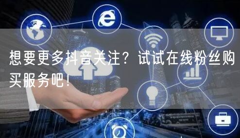 想要更多抖音关注?试试在线粉丝购买服务吧!