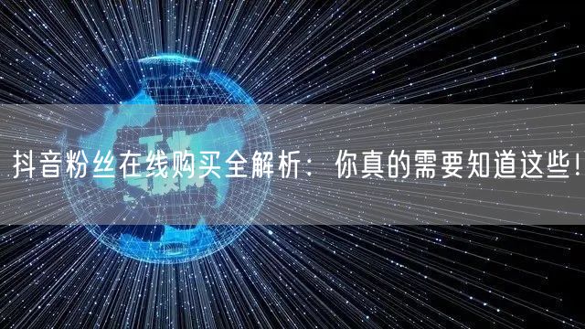 抖音粉丝在线购买全解析:你真的需要知道这些!