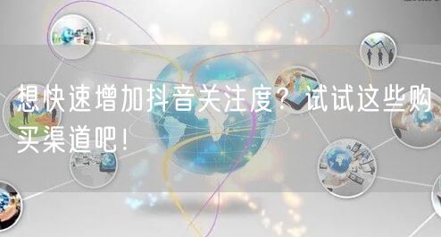 想快速增加抖音关注度？试试这些购买渠道吧！