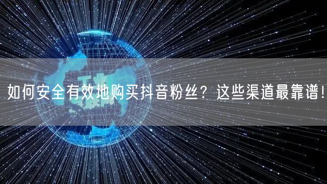如何安全有效地购买抖音粉丝?这些渠道最靠谱!