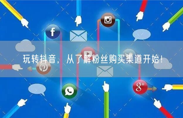 玩转抖音,从了解粉丝购买渠道开始!