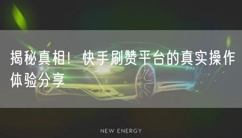 揭秘真相！快手刷赞平台的真实操作体验分享