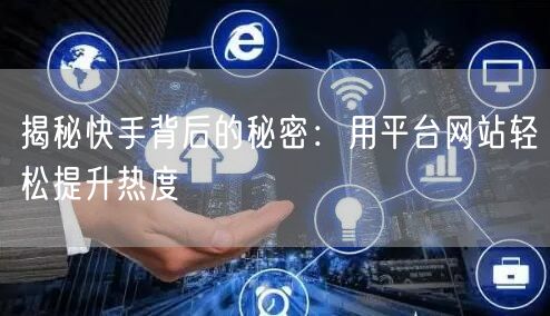 揭秘快手背后的秘密:用平台网站轻松提升热度
