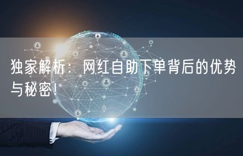 独家解析:网红自助下单背后的优势与秘密!